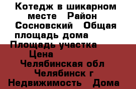 Котедж в шикарном месте › Район ­ Сосновский › Общая площадь дома ­ 200 › Площадь участка ­ 12 › Цена ­ 5 500 000 - Челябинская обл., Челябинск г. Недвижимость » Дома, коттеджи, дачи продажа   